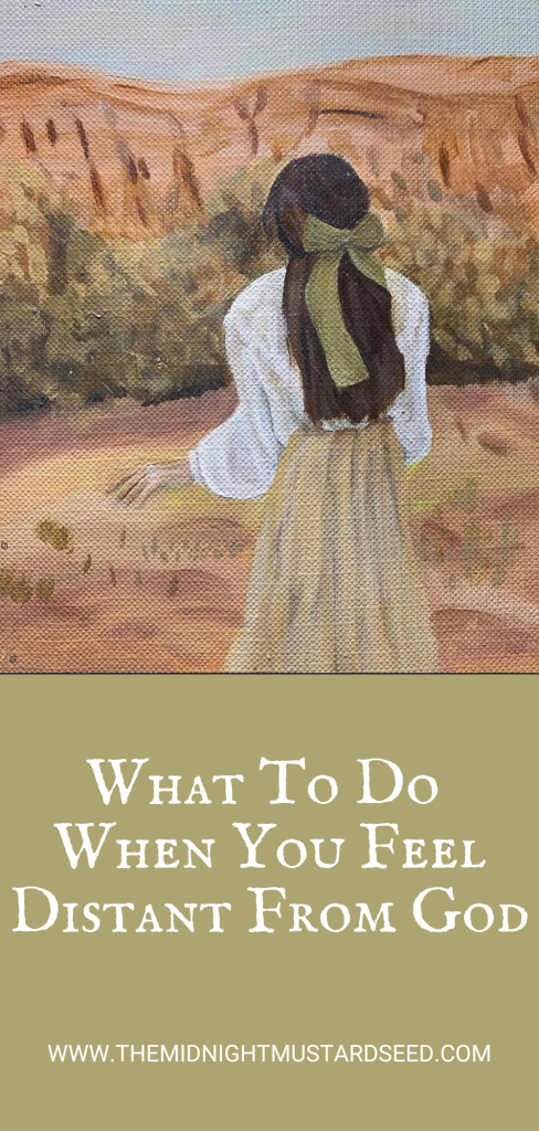 painting in warm desert tones shows a woman viewed from behind, standing in a vast, arid landscape of red-orange rock formations and canyons under a pale sky. She has long dark brown hair tied with a green bow, wears a flowing white blouse and a long beige/yellow skirt, and extends one arm slightly outward as if reaching or seeking. The textured canvas style evokes a sense of longing or spiritual searching in a wilderness setting.
Below the artwork, bold white text on a sage-green background reads:
WHAT TO DO
WHEN YOU FEEL
DISTANT FROM
GOD
At the bottom in smaller text: WWW.THEMIDNIGHTMUSTARDSEED.COM
This devotional-style image symbolizes feeling spiritually distant and offers encouragement for reconnection with God.